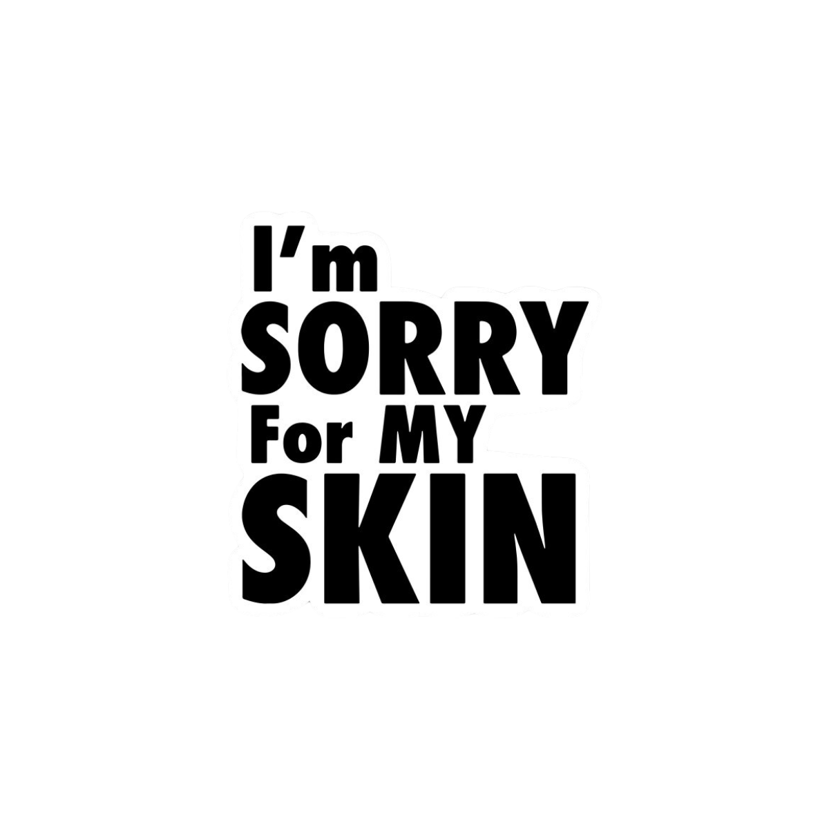 I'm Sorry for my Skin
